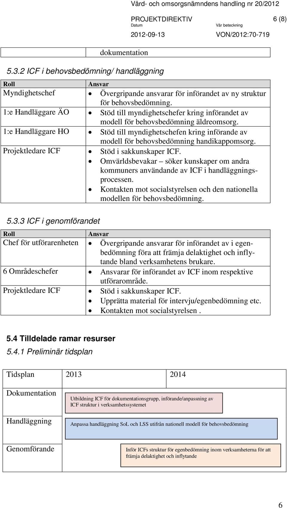 behovsbedömning. 1:e Handläggare ÄO Stöd till myndighetschefer kring införandet av modell för behovsbedömning äldreomsorg.