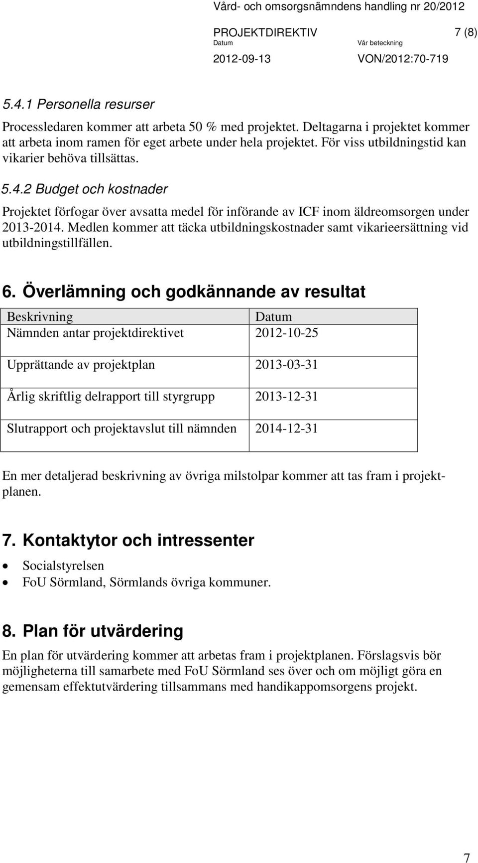 Medlen kommer att täcka utbildningskostnader samt vikarieersättning vid utbildningstillfällen. 6.