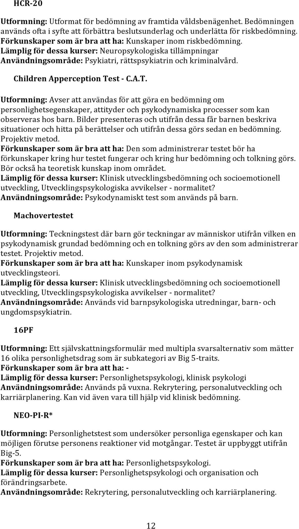 Children Apperception Test - C.A.T. Utformning: Avser att användas för att göra en bedömning om personlighetsegenskaper, attityder och psykodynamiska processer som kan observeras hos barn.