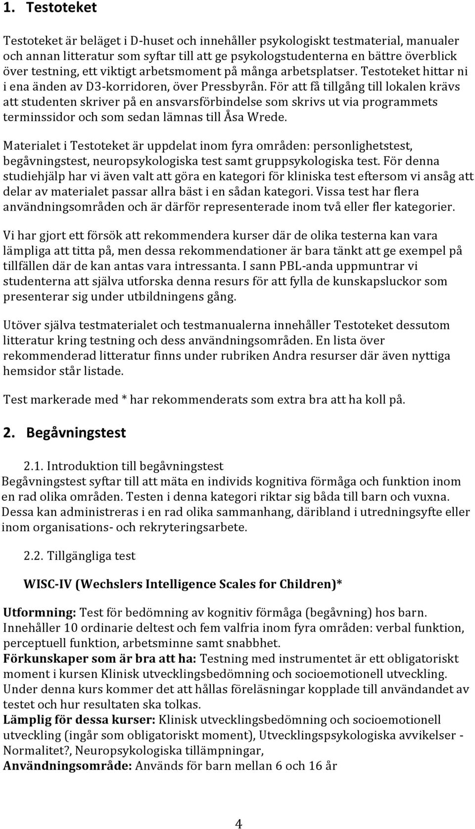 För att få tillgång till lokalen krävs att studenten skriver på en ansvarsförbindelse som skrivs ut via programmets terminssidor och som sedan lämnas till Åsa Wrede.
