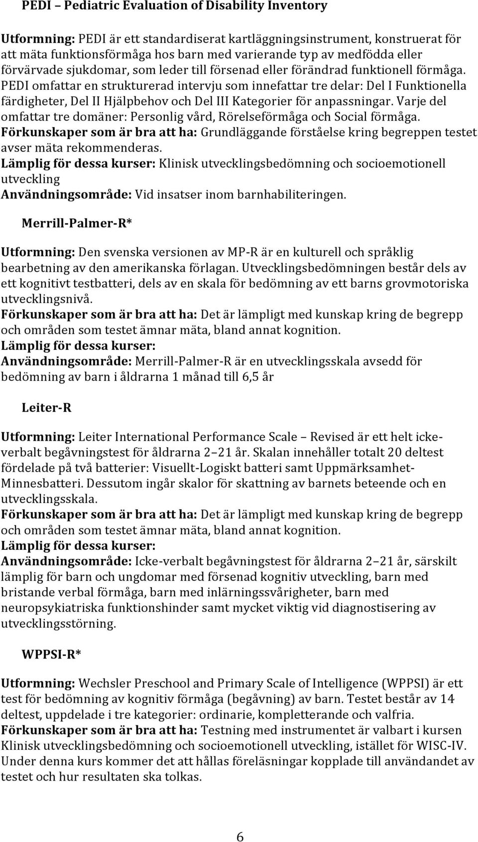 PEDI omfattar en strukturerad intervju som innefattar tre delar: Del I Funktionella färdigheter, Del II Hjälpbehov och Del III Kategorier för anpassningar.
