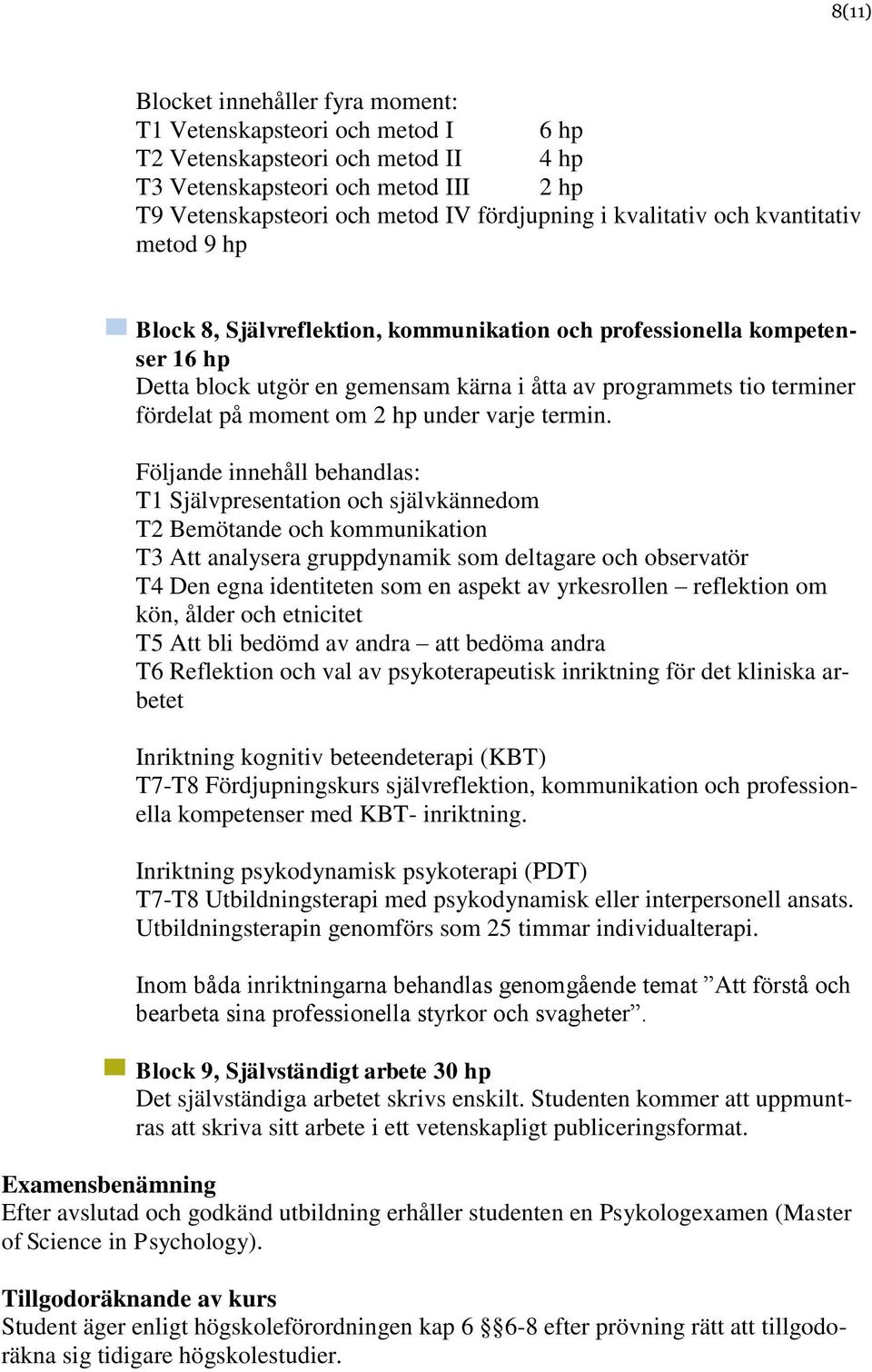 Följande innehåll behandlas: T1 Självpresentation och självkännedom T2 Bemötande och kommunikation T3 Att analysera gruppdynamik som deltagare och observatör T4 Den egna identiteten som en aspekt av