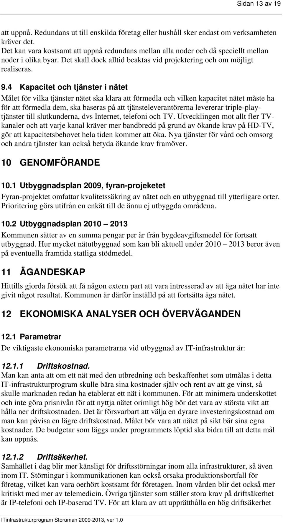 4 Kapacitet och tjänster i nätet Målet för vilka tjänster nätet ska klara att förmedla och vilken kapacitet nätet måste ha för att förmedla dem, ska baseras på att tjänsteleverantörerna levererar