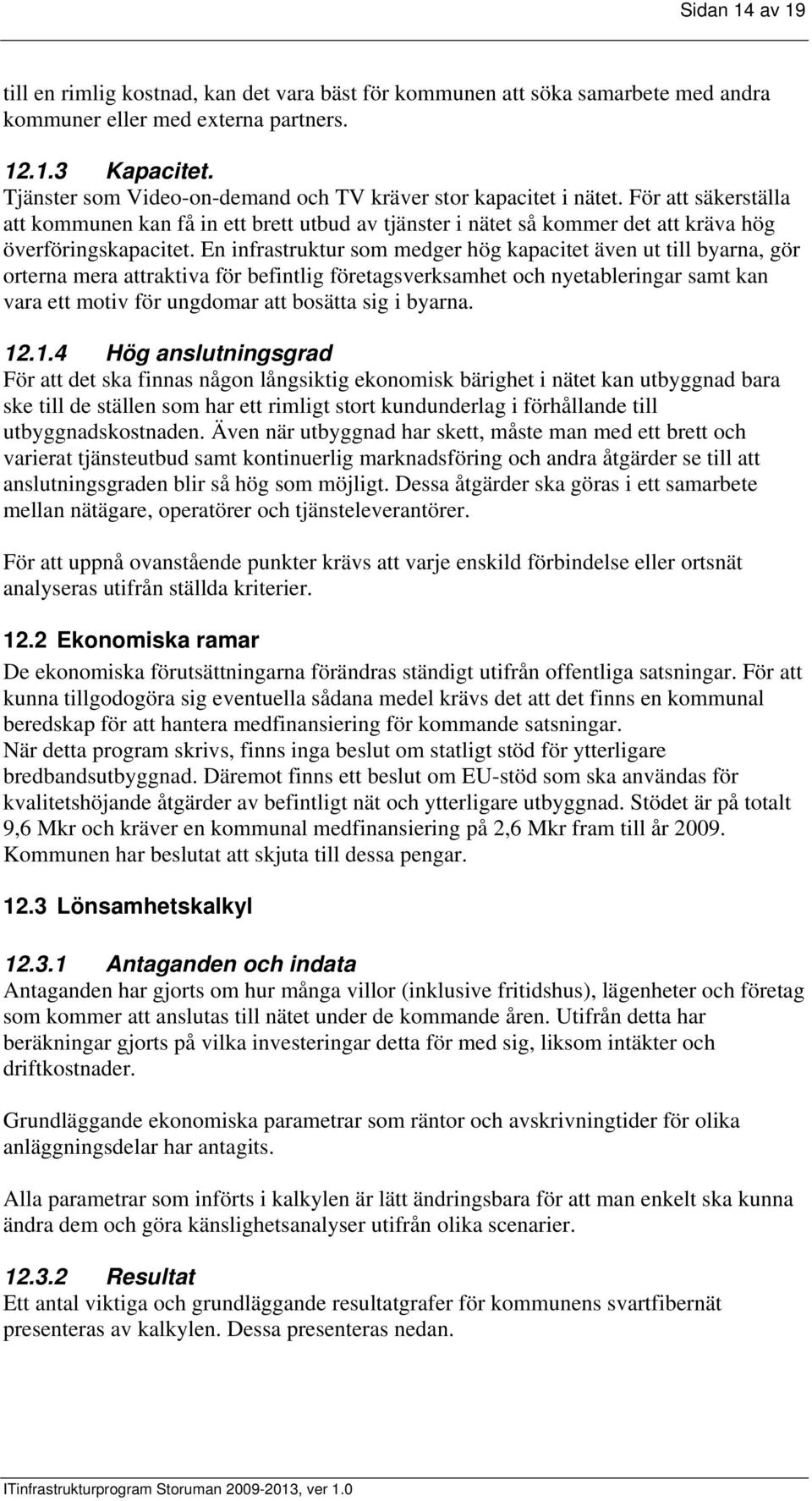 En infrastruktur som medger hög kapacitet även ut till byarna, gör orterna mera attraktiva för befintlig företagsverksamhet och nyetableringar samt kan vara ett motiv för ungdomar att bosätta sig i