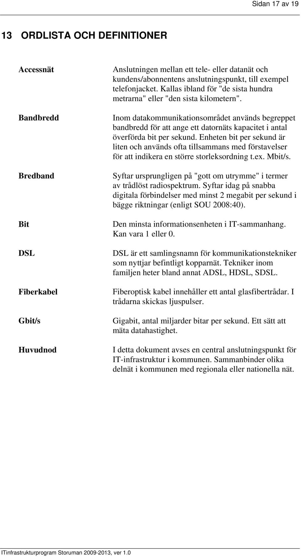 Inom datakommunikationsområdet används begreppet bandbredd för att ange ett datornäts kapacitet i antal överförda bit per sekund.