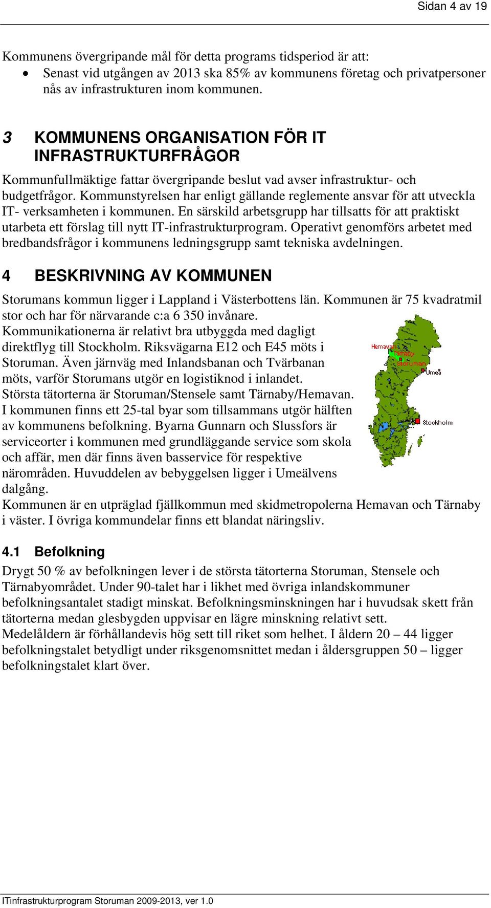 Kommunstyrelsen har enligt gällande reglemente ansvar för att utveckla IT- verksamheten i kommunen.