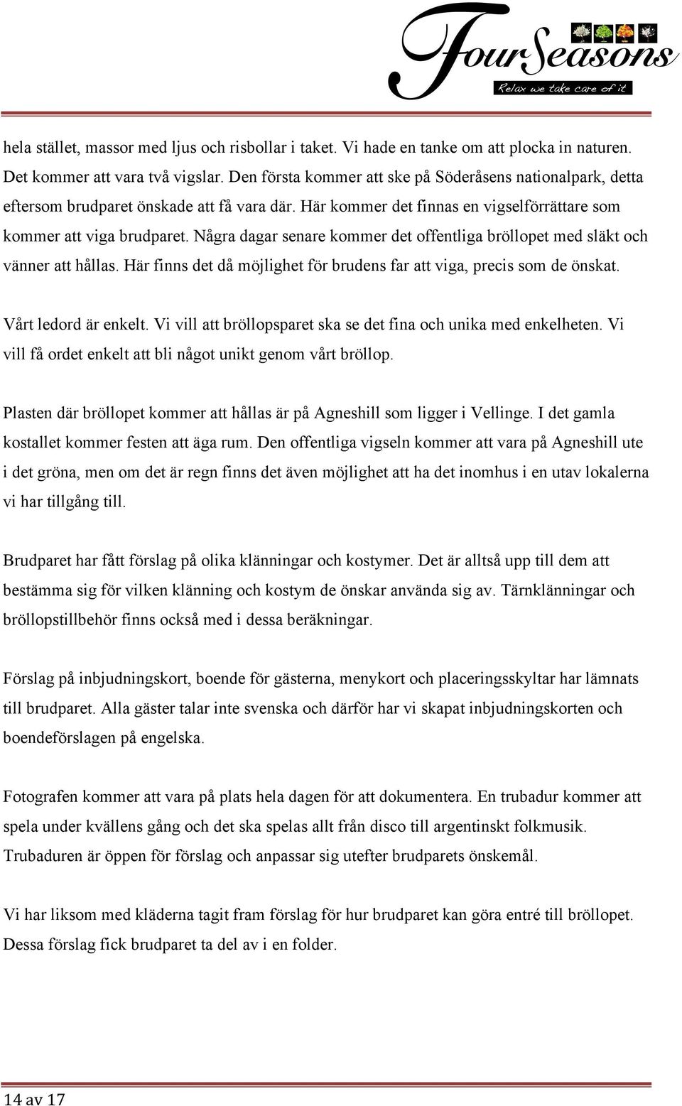 Några dagar senare kommer det offentliga bröllopet med släkt och vänner att hållas. Här finns det då möjlighet för brudens far att viga, precis som de önskat. Vårt ledord är enkelt.
