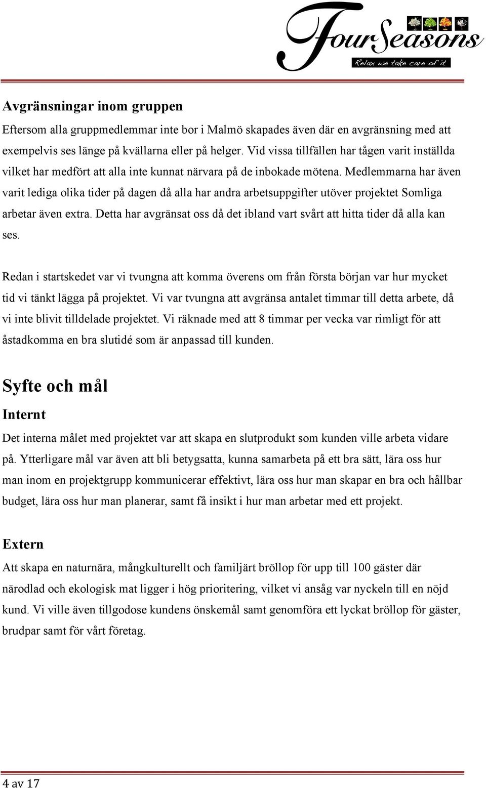 Medlemmarna har även varit lediga olika tider på dagen då alla har andra arbetsuppgifter utöver projektet Somliga arbetar även extra.