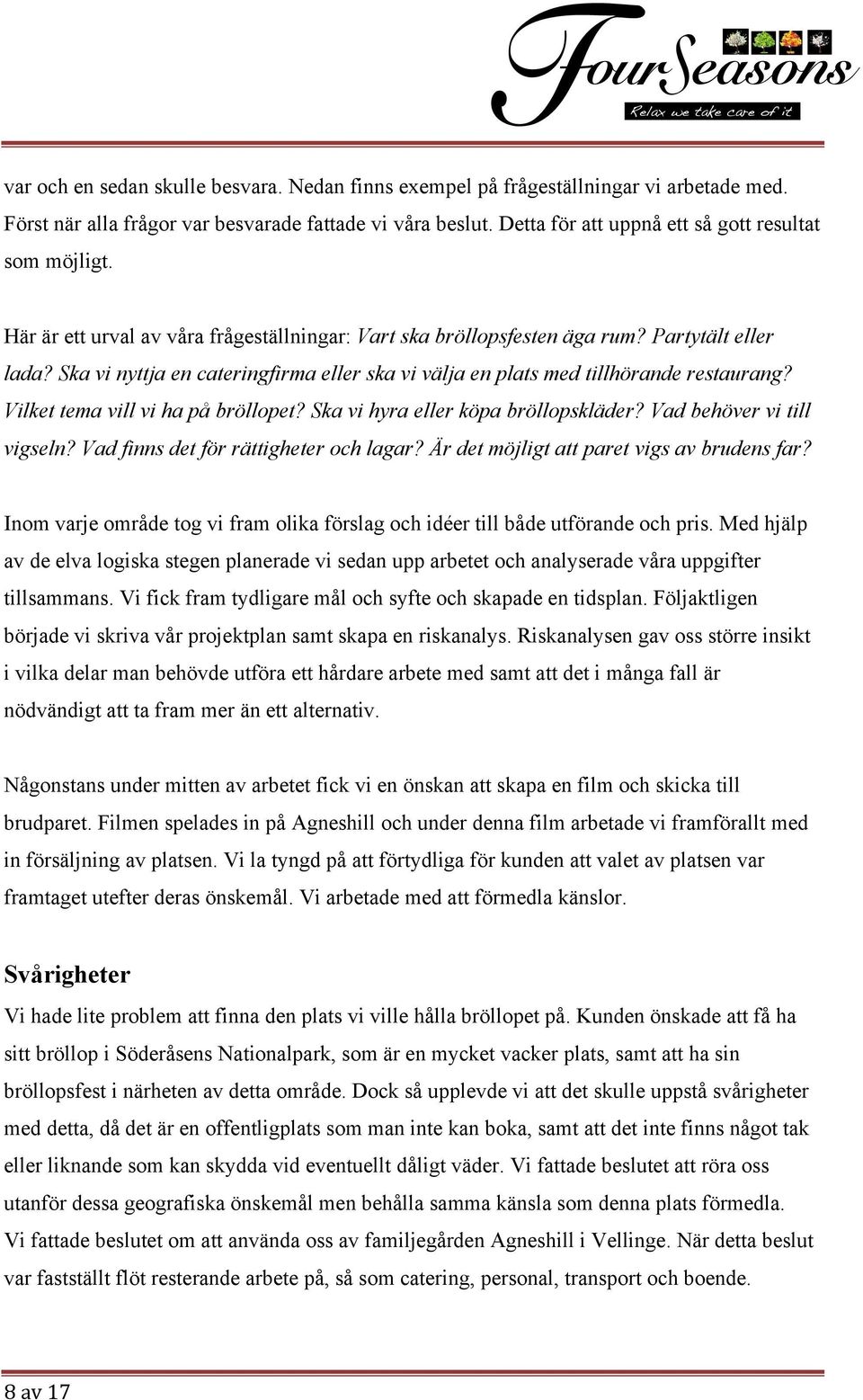Ska vi nyttja en cateringfirma eller ska vi välja en plats med tillhörande restaurang? Vilket tema vill vi ha på bröllopet? Ska vi hyra eller köpa bröllopskläder? Vad behöver vi till vigseln?
