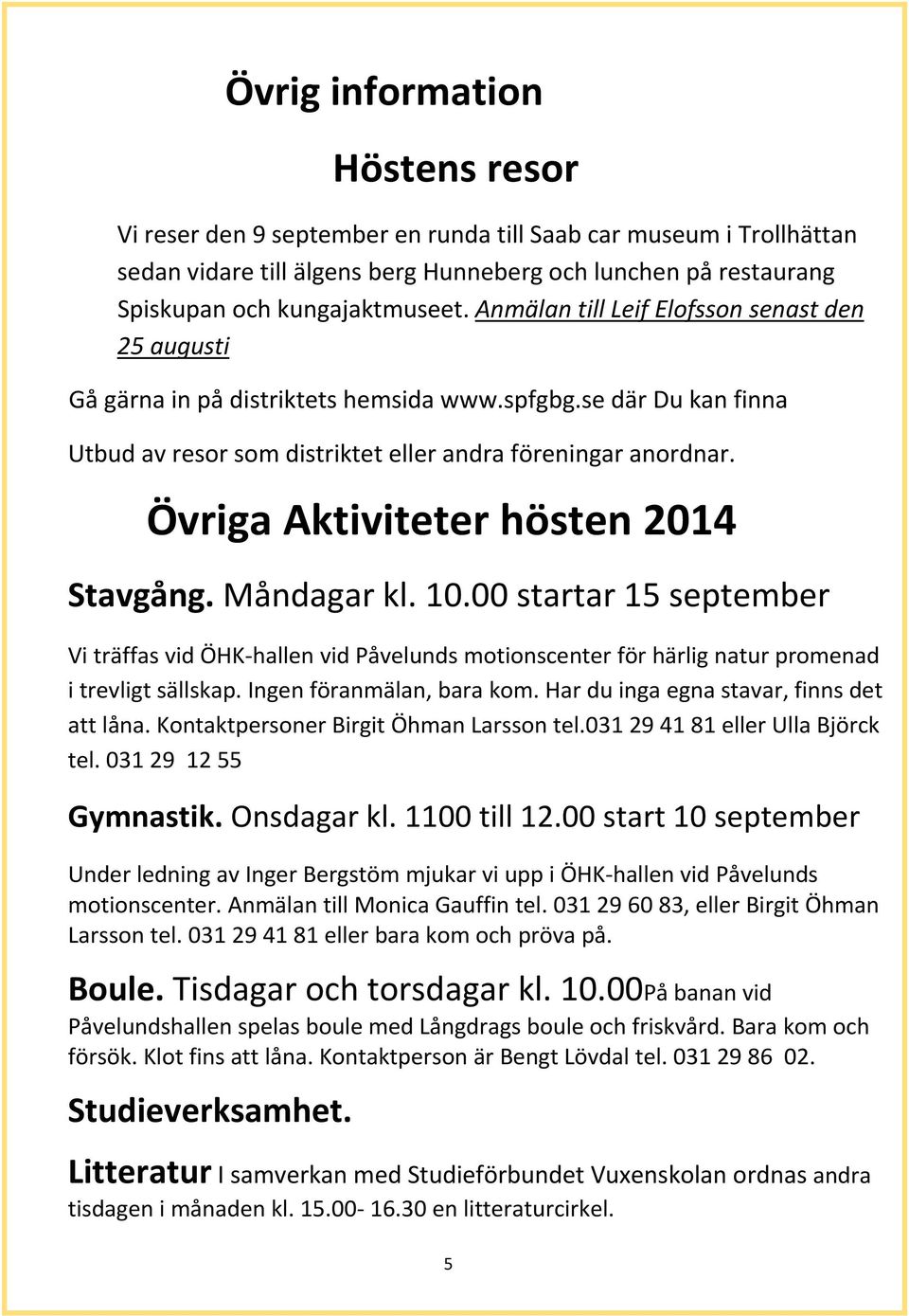 Övriga Aktiviteter hösten 2014 Stavgång. Måndagar kl. 10.00 startar 15 september Vi träffas vid ÖHK hallen vid Påvelunds motionscenter för härlig natur promenad i trevligt sällskap.