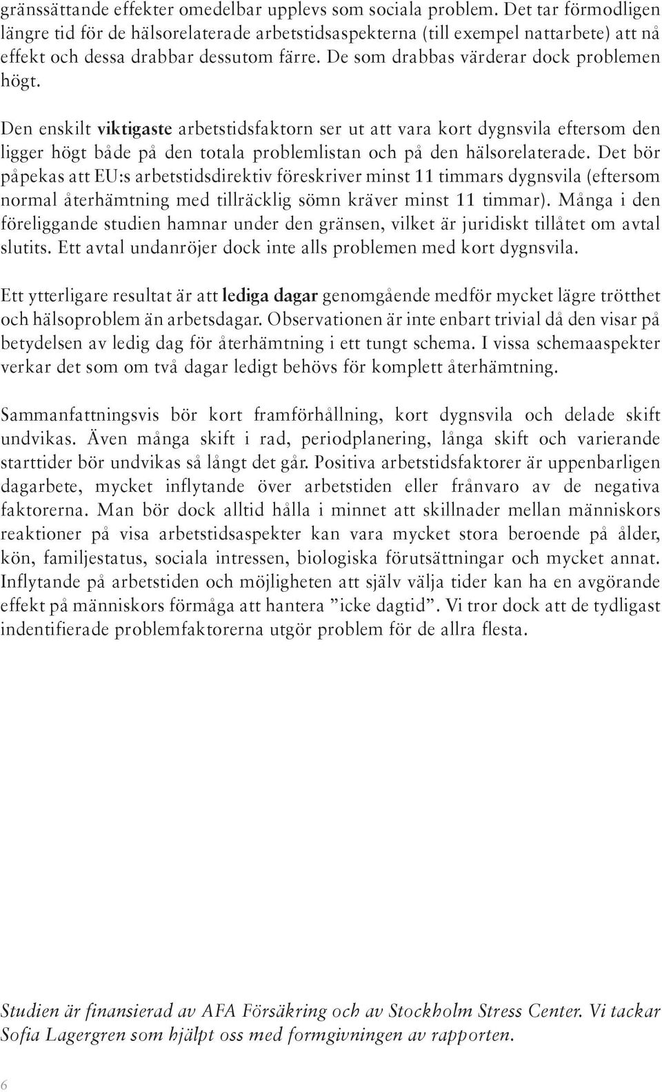 Den enskilt viktigaste arbetstidsfaktorn ser ut att vara kort dygnsvila eftersom den ligger högt både på den totala problemlistan och på den hälsorelaterade.