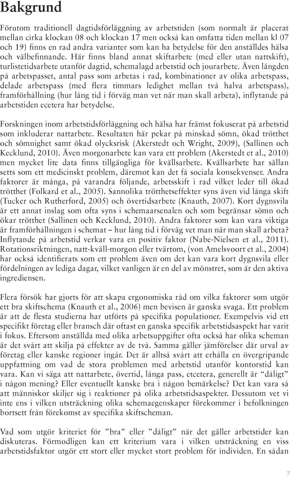 Här finns bland annat skiftarbete (med eller utan nattskift), turlistetidsarbete utanför dagtid, schemalagd arbetstid och jourarbete.