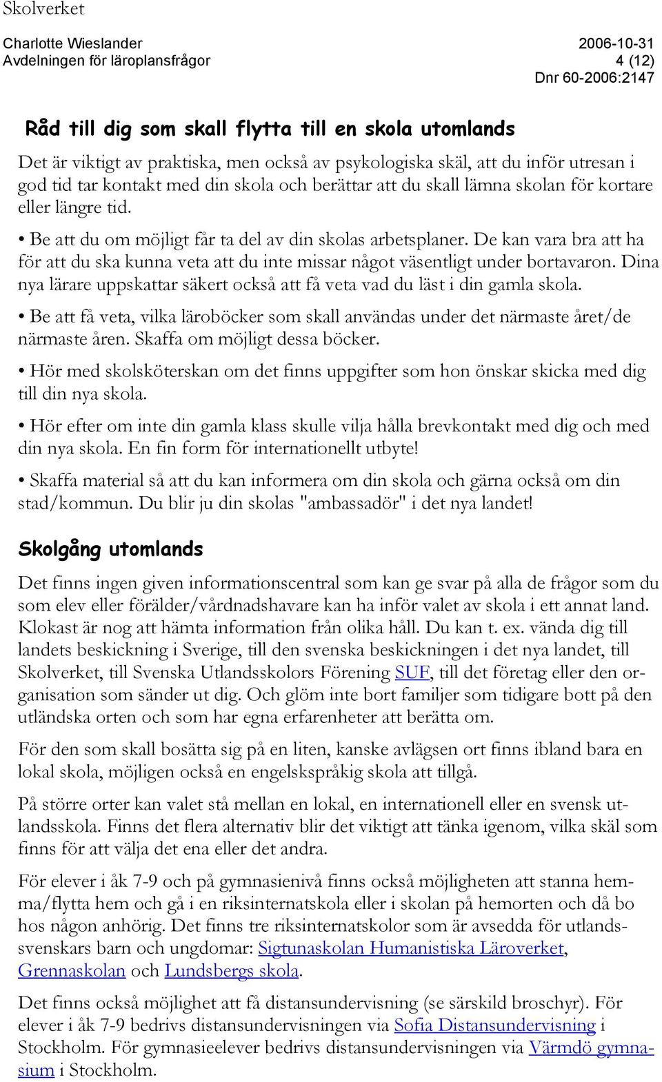 De kan vara bra att ha för att du ska kunna veta att du inte missar något väsentligt under bortavaron. Dina nya lärare uppskattar säkert också att få veta vad du läst i din gamla skola.