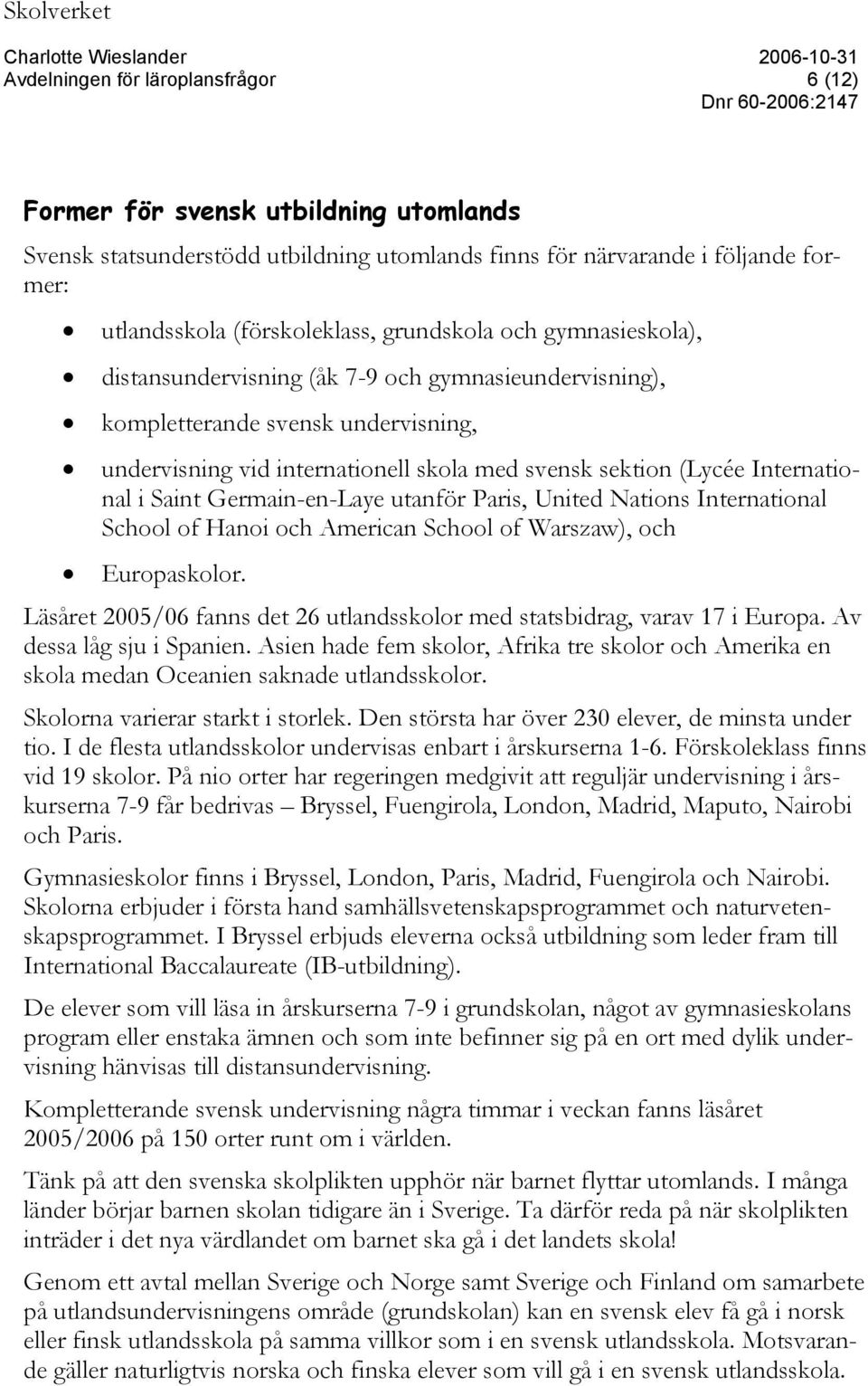 utanför Paris, United Nations International School of Hanoi och American School of Warszaw), och Europaskolor. Läsåret 2005/06 fanns det 26 utlandsskolor med statsbidrag, varav 17 i Europa.