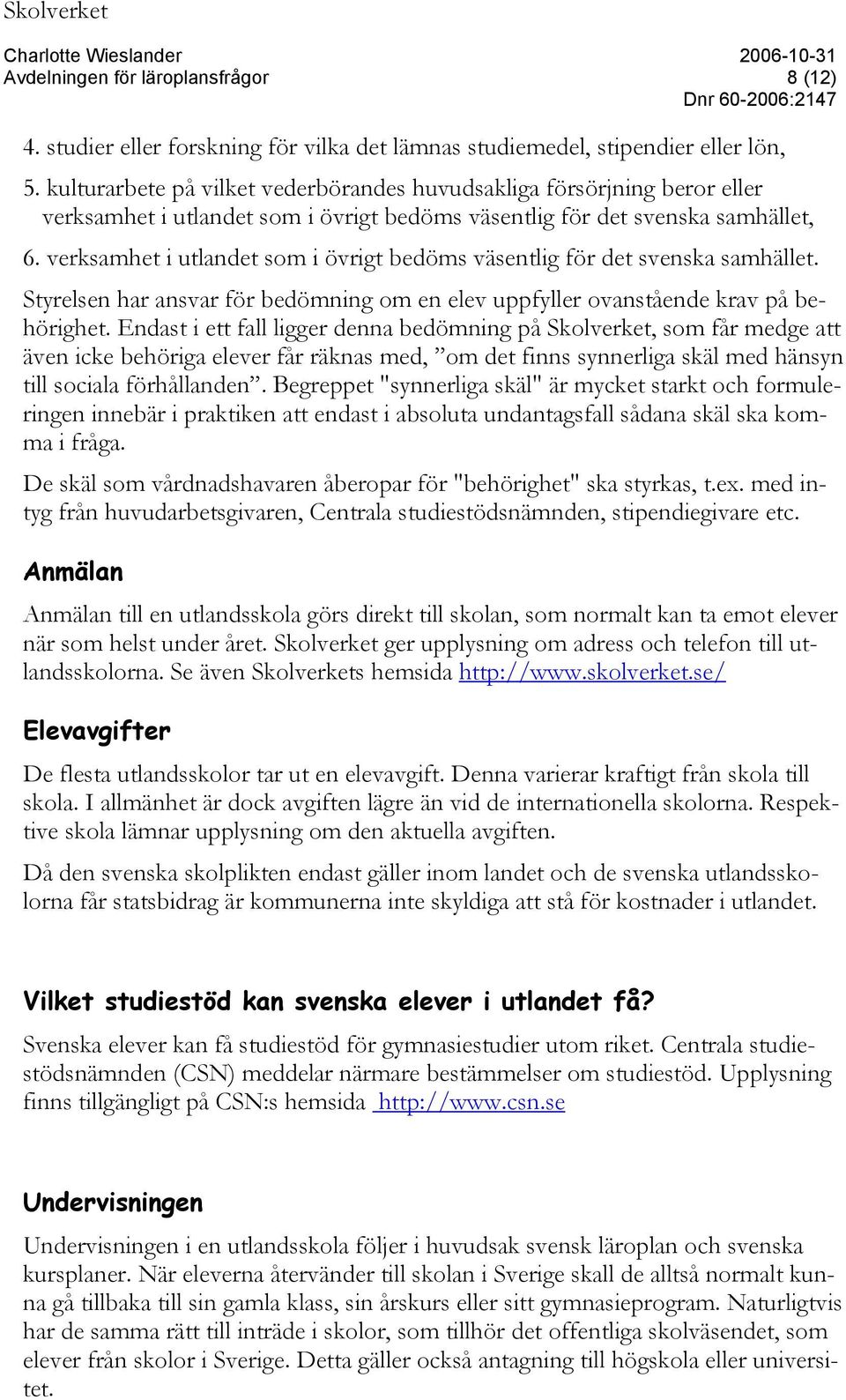 verksamhet i utlandet som i övrigt bedöms väsentlig för det svenska samhället. Styrelsen har ansvar för bedömning om en elev uppfyller ovanstående krav på behörighet.