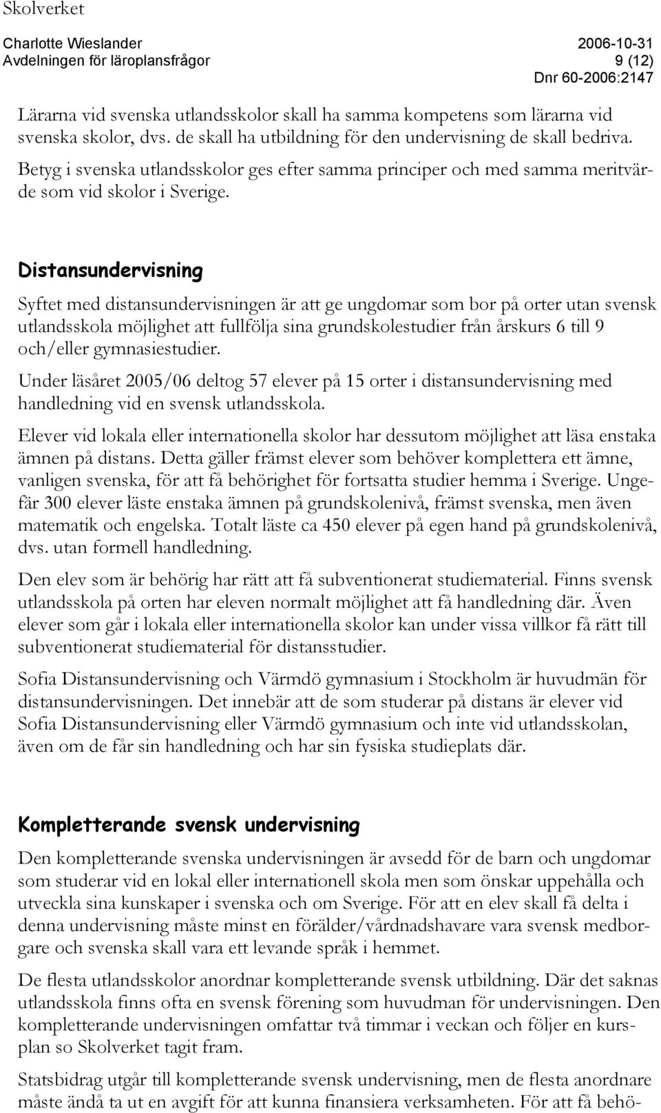 Distansundervisning Syftet med distansundervisningen är att ge ungdomar som bor på orter utan svensk utlandsskola möjlighet att fullfölja sina grundskolestudier från årskurs 6 till 9 och/eller