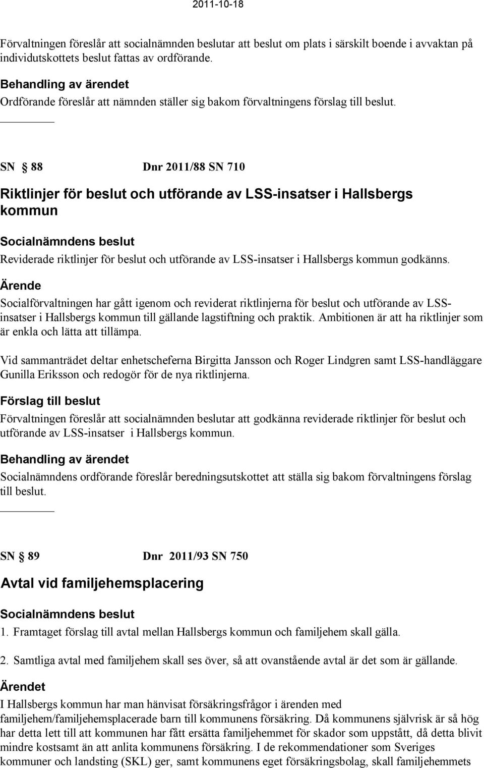 SN 88 Dnr 2011/88 SN 710 Riktlinjer för beslut och utförande av LSS-insatser i Hallsbergs kommun Reviderade riktlinjer för beslut och utförande av LSS-insatser i Hallsbergs kommun godkänns.
