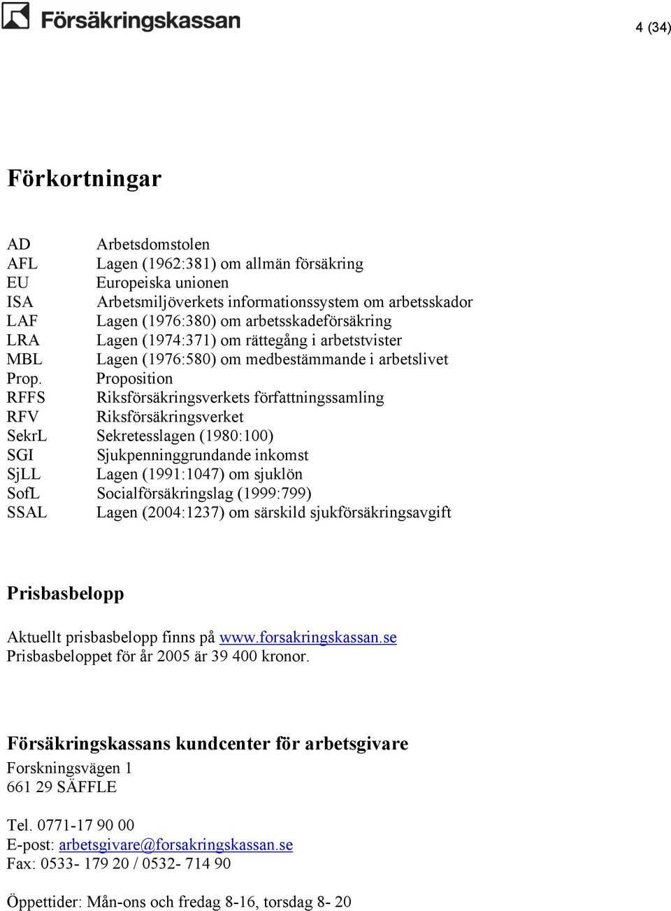 Proposition RFFS Riksförsäkringsverkets författningssamling RFV Riksförsäkringsverket SekrL Sekretesslagen (1980:100) SGI Sjukpenninggrundande inkomst SjLL Lagen (1991:1047) om sjuklön SofL