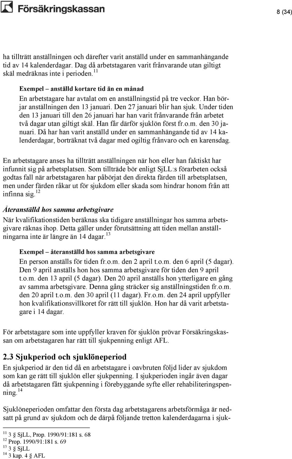 Under tiden den 13 januari till den 26 januari har han varit frånvarande från arbetet två dagar utan giltigt skäl. Han får därför sjuklön först fr.o.m. den 30 januari.