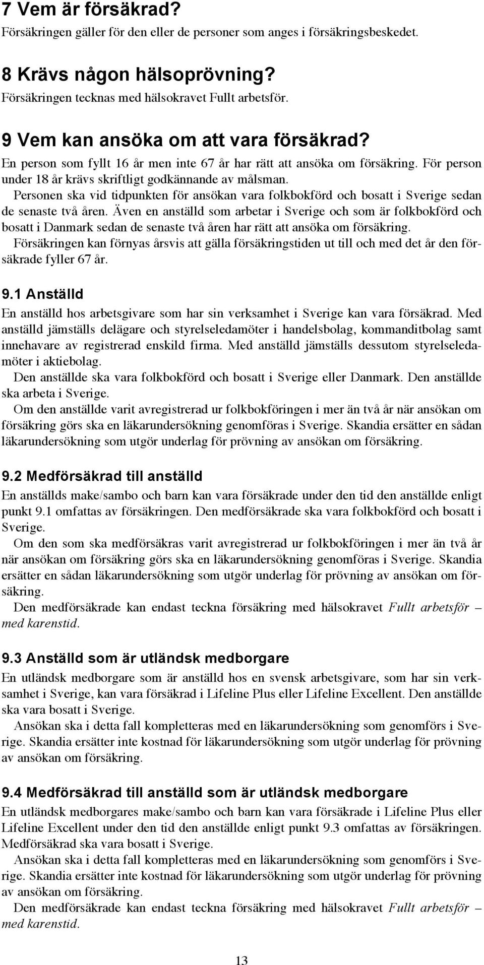 Personen ska vid tidpunkten för ansökan vara folkbokförd och bosatt i Sverige sedan de senaste två åren.