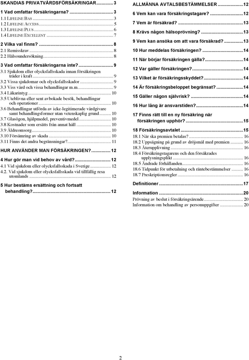 .. 9 3.3 Viss vård och vissa behandlingar m.m... 9 3.4 Läkarintyg... 10 3.5 Uteblivna eller sent avbokade besök, behandlingar och operationer... 10 3.6 Behandlingar utförda av icke-legitimerade vårdgivare samt behandlingsformer utan vetenskaplig grund.