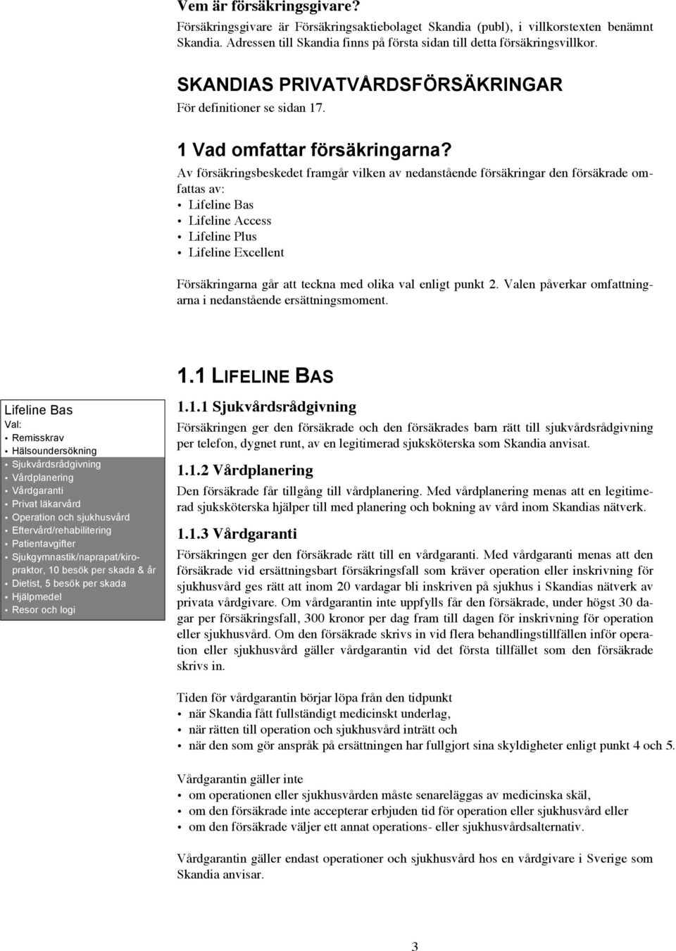 Av försäkringsbeskedet framgår vilken av nedanstående försäkringar den försäkrade omfattas av: Lifeline Bas Lifeline Access Lifeline Plus Lifeline Excellent Försäkringarna går att teckna med olika