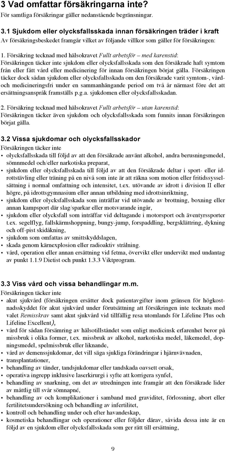 Försäkring tecknad med hälsokravet Fullt arbetsför med karenstid: Försäkringen täcker inte sjukdom eller olycksfallsskada som den försäkrade haft symtom från eller fått vård eller medicinering för