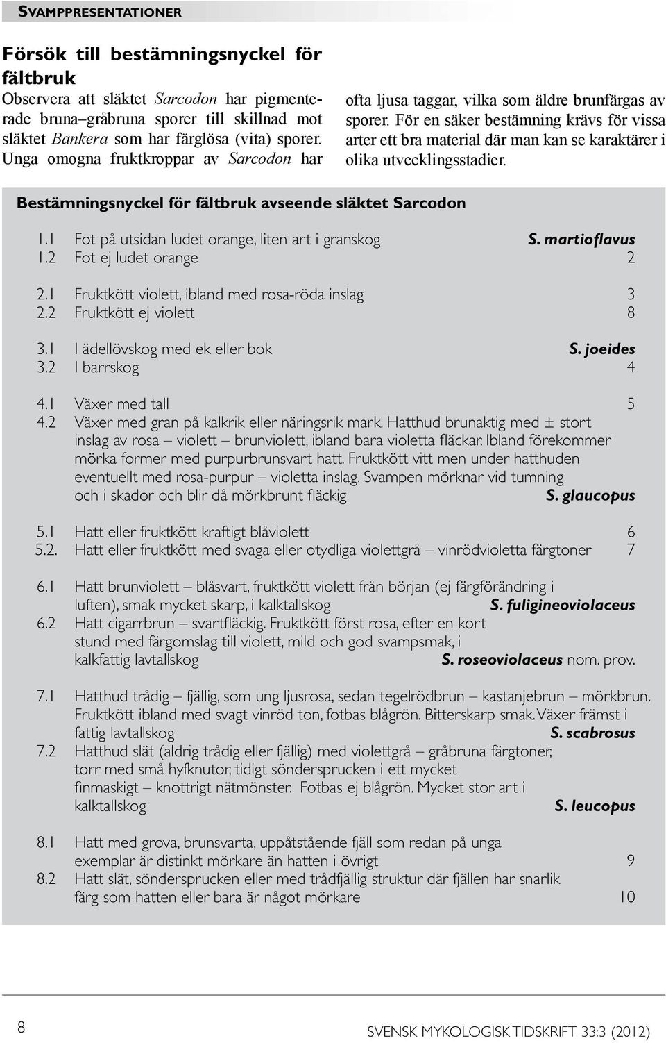 För en säker bestämning krävs för vissa arter ett bra material där man kan se karaktärer i olika utvecklingsstadier. Bestämningsnyckel för fältbruk avseende släktet Sarcodon 1.