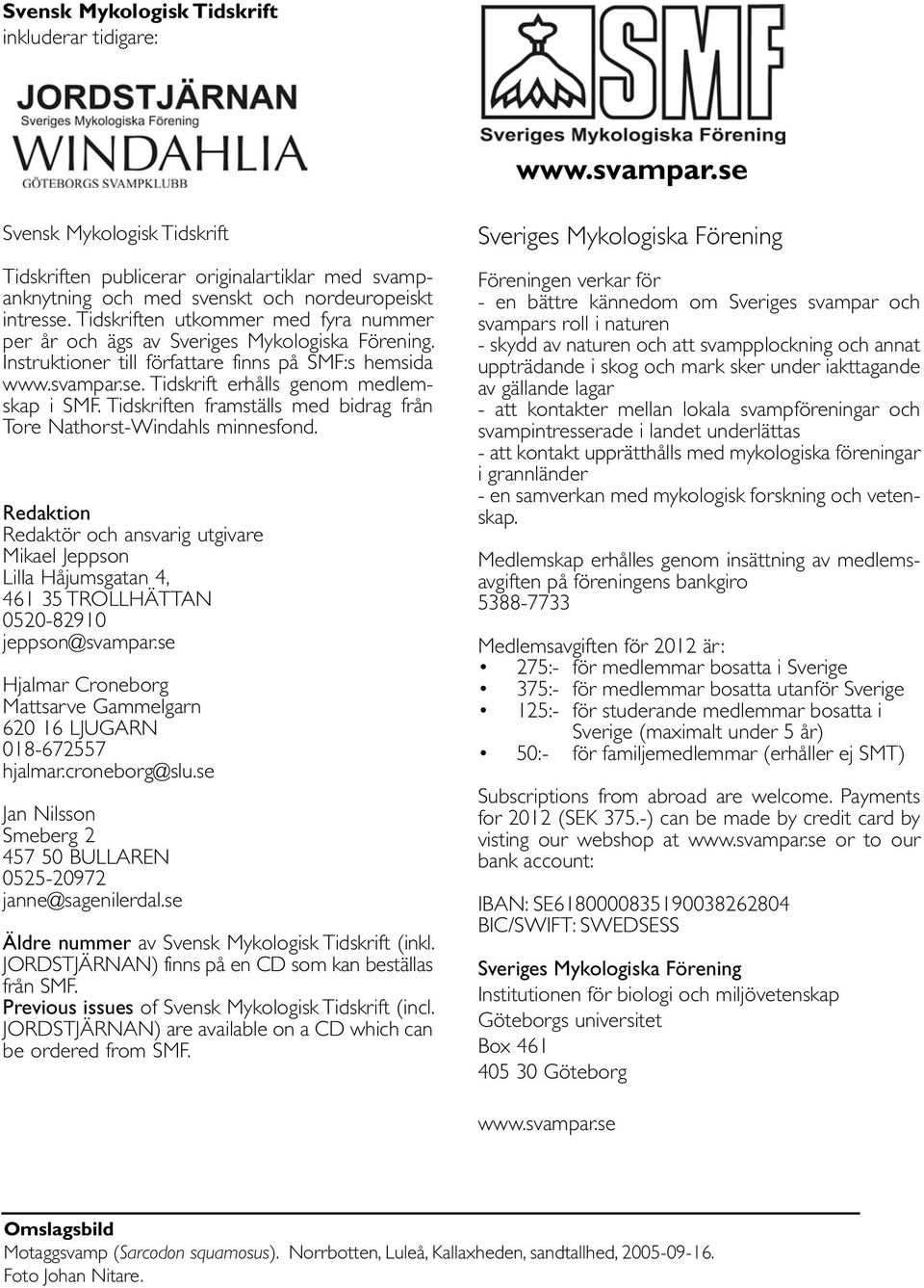 Tidskriften framställs med bidrag från Tore Nathorst-Windahls minnesfond. Redaktion Redaktör och ansvarig utgivare Mikael Jeppson Lilla Håjumsgatan 4, 461 35 TROLLHÄTTAN 0520-82910 jeppson@svampar.