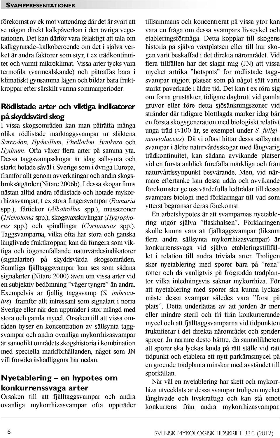 Vissa arter tycks vara termofila (värmeälskande) och påträffas bara i klimatiskt gynsamma lägen och bildar bara fruktkroppar efter särskilt varma sommarperioder.