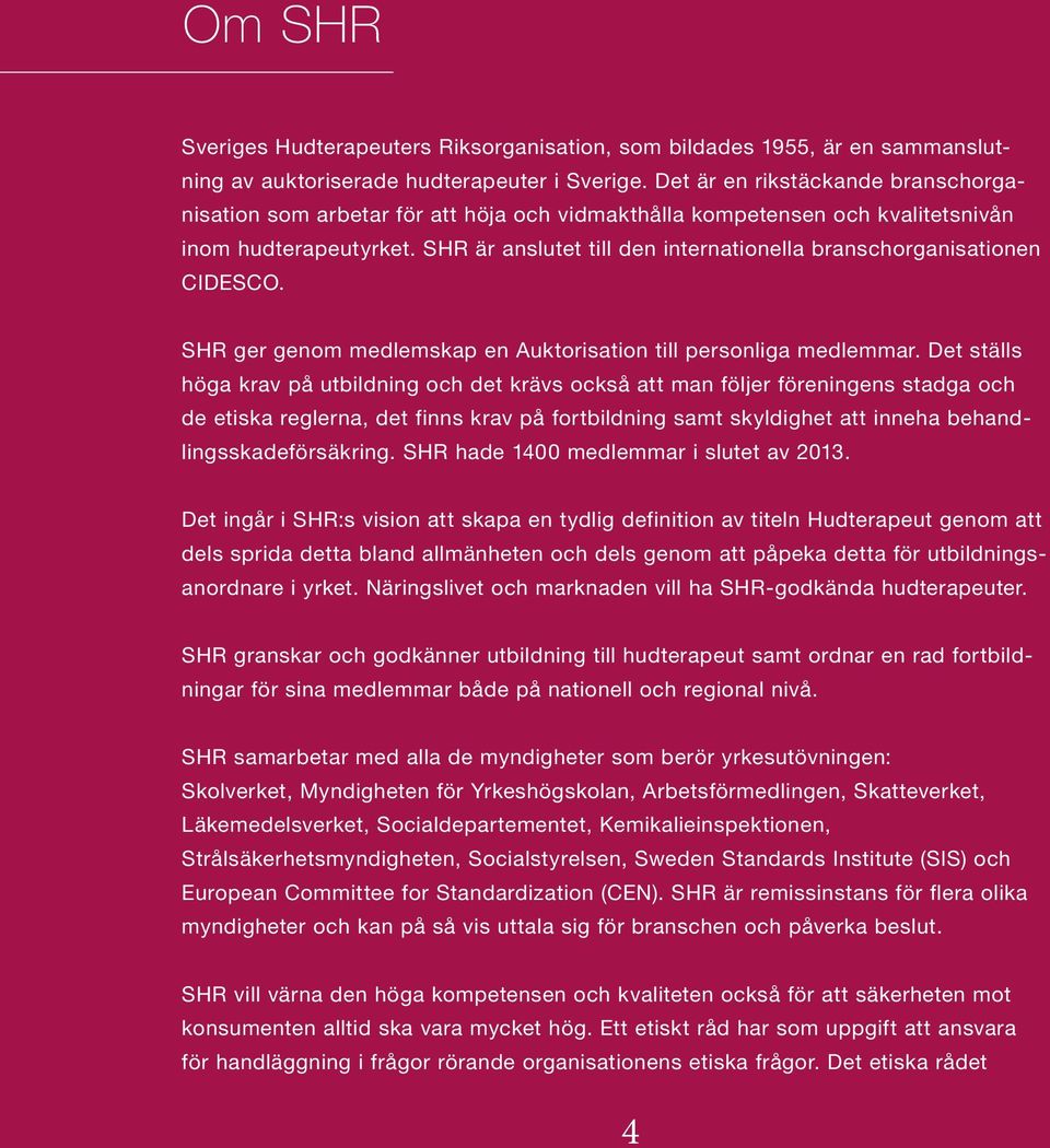SHR är anslutet till den internationella branschorganisationen CIDESCO. SHR ger genom medlemskap en Auktorisation till personliga medlemmar.