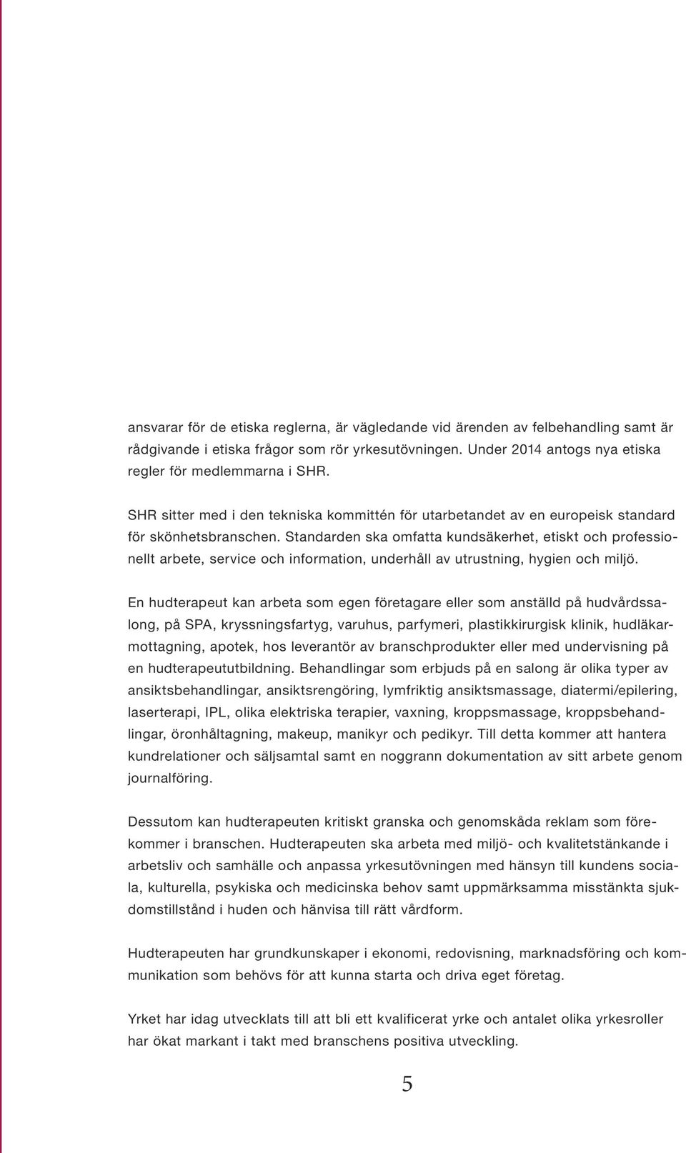 Standarden ska omfatta kundsäkerhet, etiskt och professionellt arbete, service och information, underhåll av utrustning, hygien och miljö.