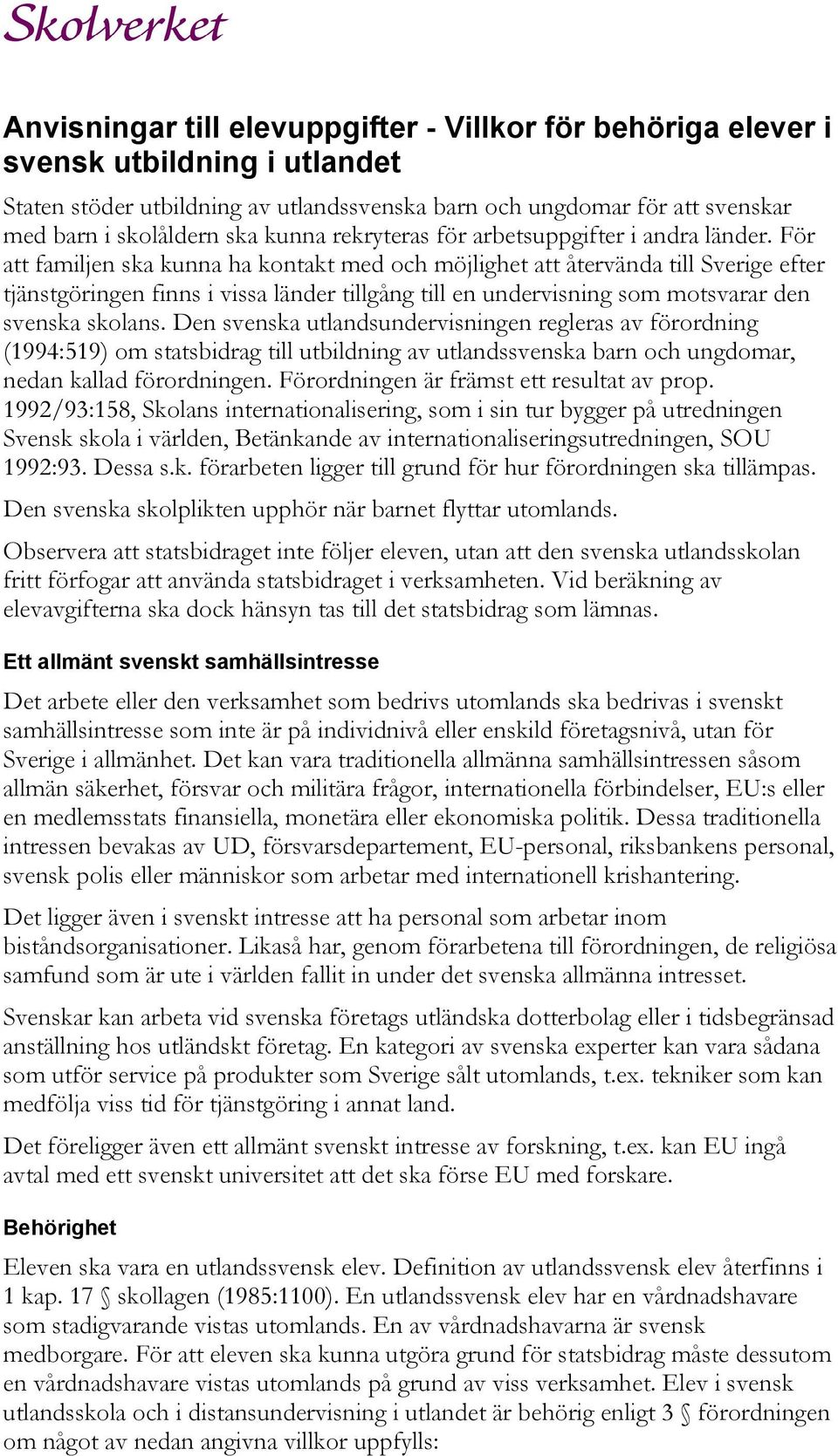 För att familjen ska kunna ha kontakt med och möjlighet att återvända till Sverige efter tjänstgöringen finns i vissa länder tillgång till en undervisning som motsvarar den svenska skolans.