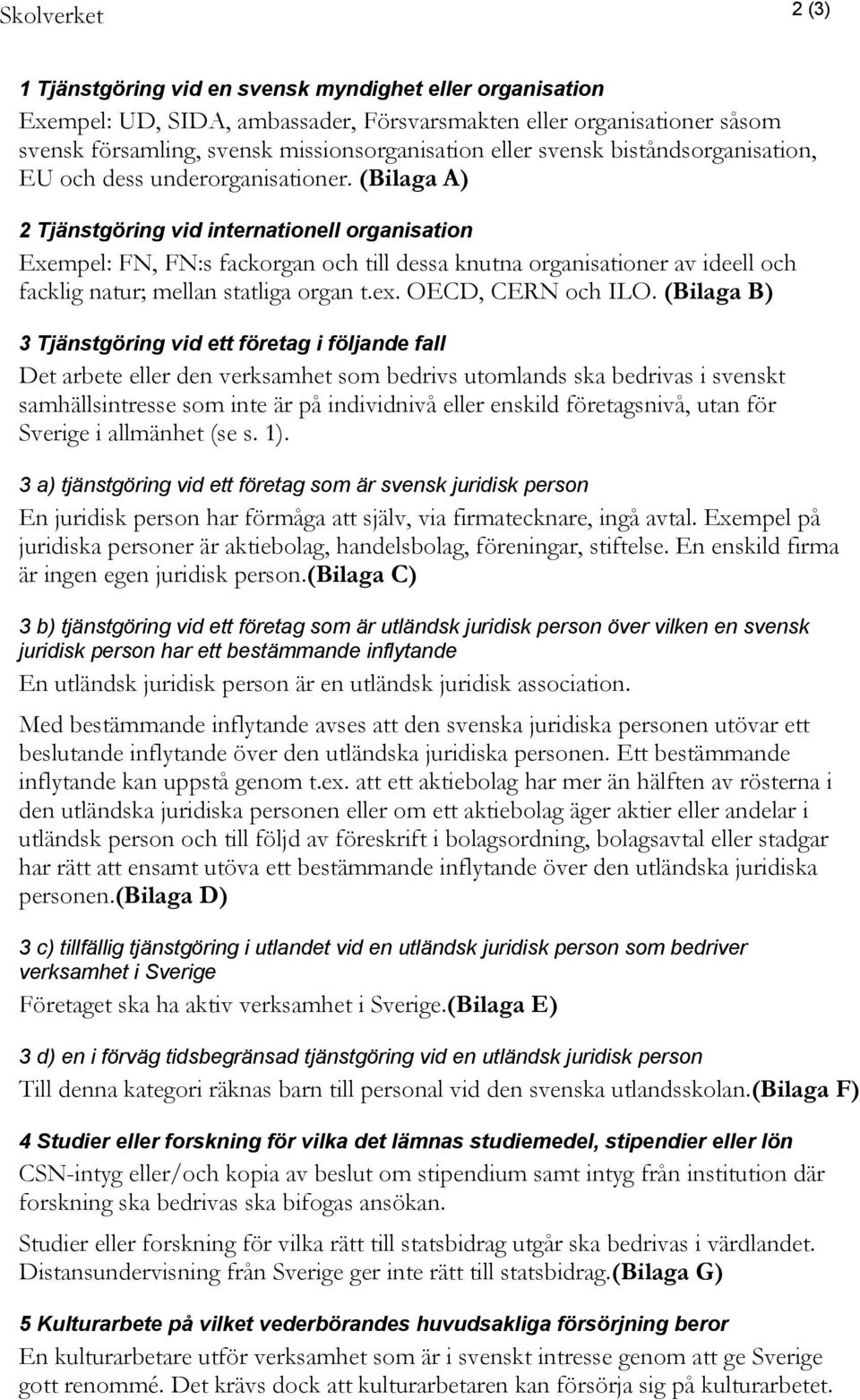 (Bilaga A) 2 Tjänstgöring vid internationell organisation Exempel: FN, FN:s fackorgan och till dessa knutna organisationer av ideell och facklig natur; mellan statliga organ t.ex. OECD, CERN och ILO.