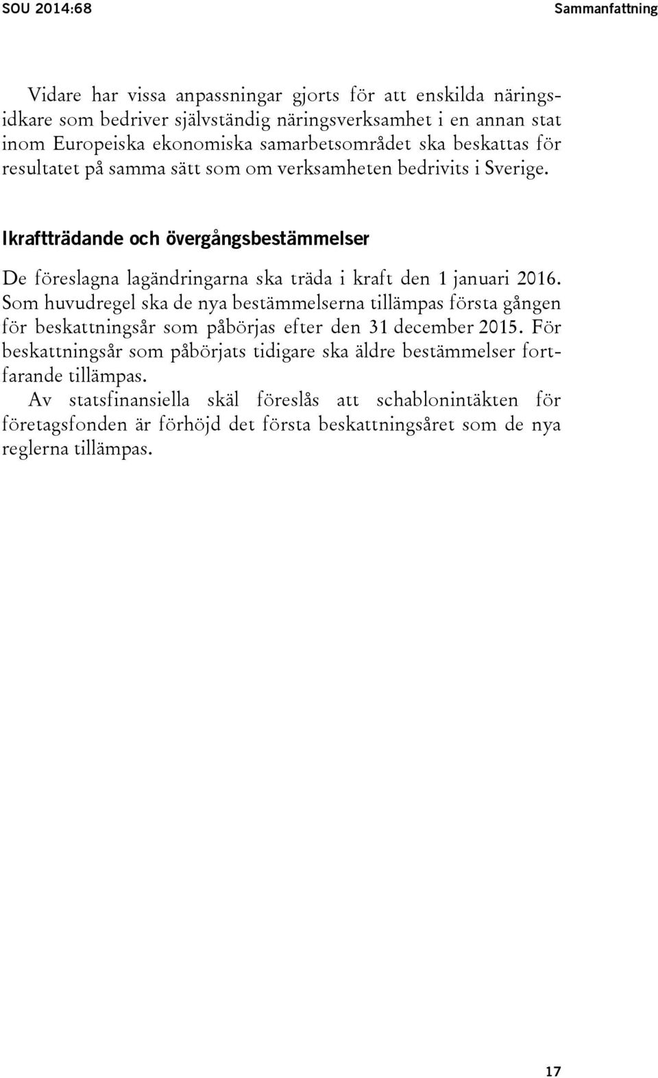 Ikraftträdande och övergångsbestämmelser De föreslagna lagändringarna ska träda i kraft den 1 januari 2016.