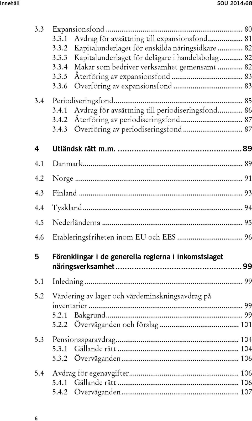 .. 86 3.4.2 Återföring av periodiseringsfond... 87 3.4.3 Överföring av periodiseringsfond... 87 4 Utländsk rätt m.m.... 89 4.1 Danmark... 89 4.2 Norge... 91 4.3 Finland... 93 4.4 Tyskland... 94 4.