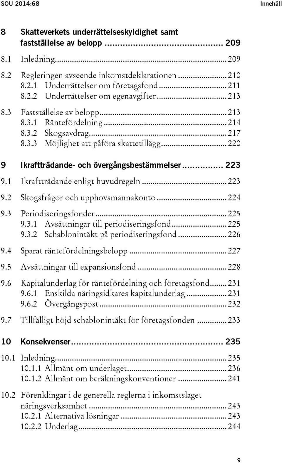 .. 220 9 Ikraftträdande- och övergångsbestämmelser... 223 9.1 Ikraftträdande enligt huvudregeln... 223 9.2 Skogsfrågor och upphovsmannakonto... 224 9.3 Periodiseringsfonder... 225 9.3.1 Avsättningar till periodiseringsfond.