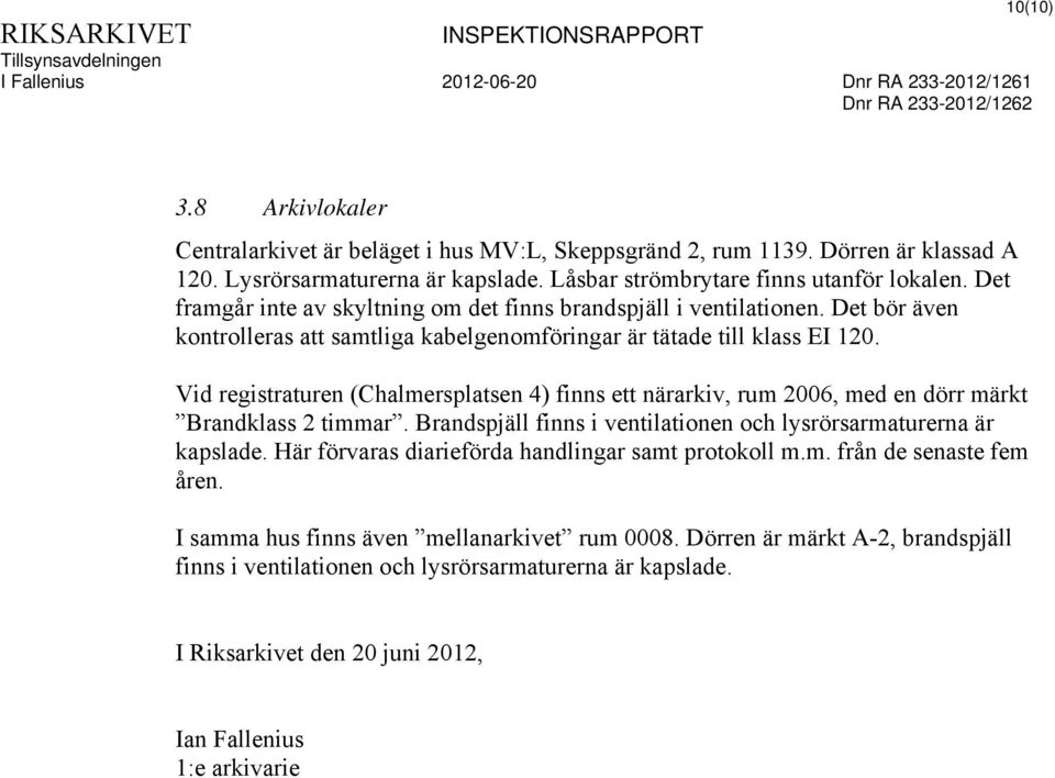 Vid registraturen (Chalmersplatsen 4) finns ett närarkiv, rum 2006, med en dörr märkt Brandklass 2 timmar. Brandspjäll finns i ventilationen och lysrörsarmaturerna är kapslade.