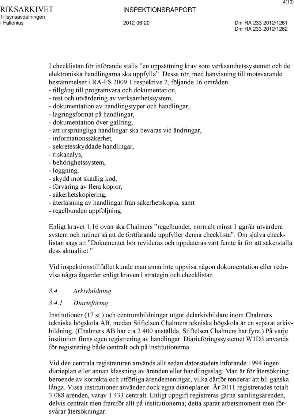 dokumentation av handlingstyper och handlingar, - lagringsformat på handlingar, - dokumentation över gallring, - att ursprungliga handlingar ska bevaras vid ändringar, - informationssäkerhet, -