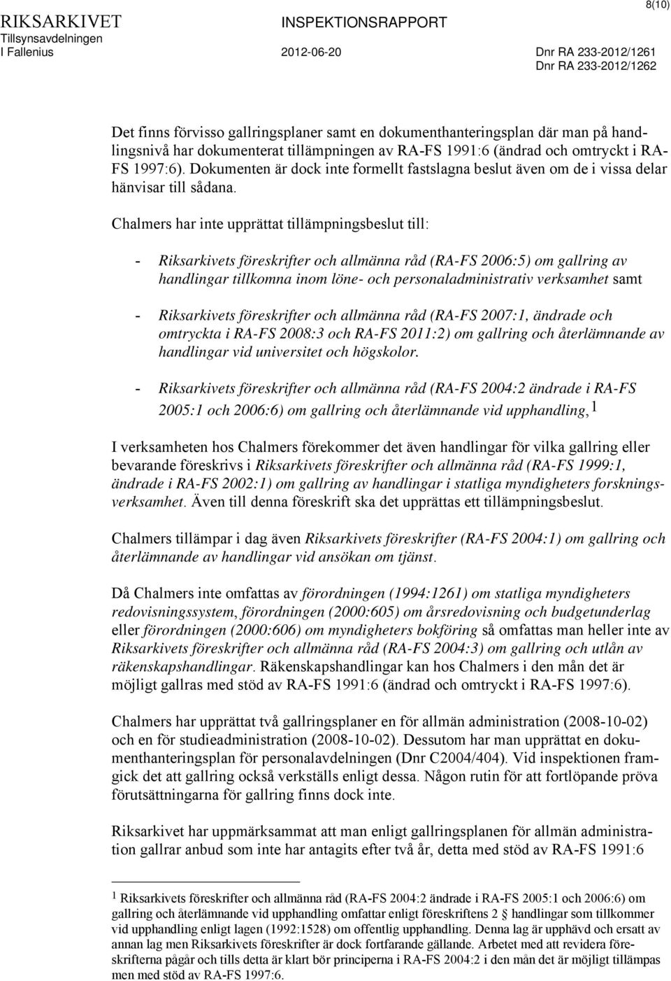 Chalmers har inte upprättat tillämpningsbeslut till: - Riksarkivets föreskrifter och allmänna råd (RA-FS 2006:5) om gallring av handlingar tillkomna inom löne- och personaladministrativ verksamhet
