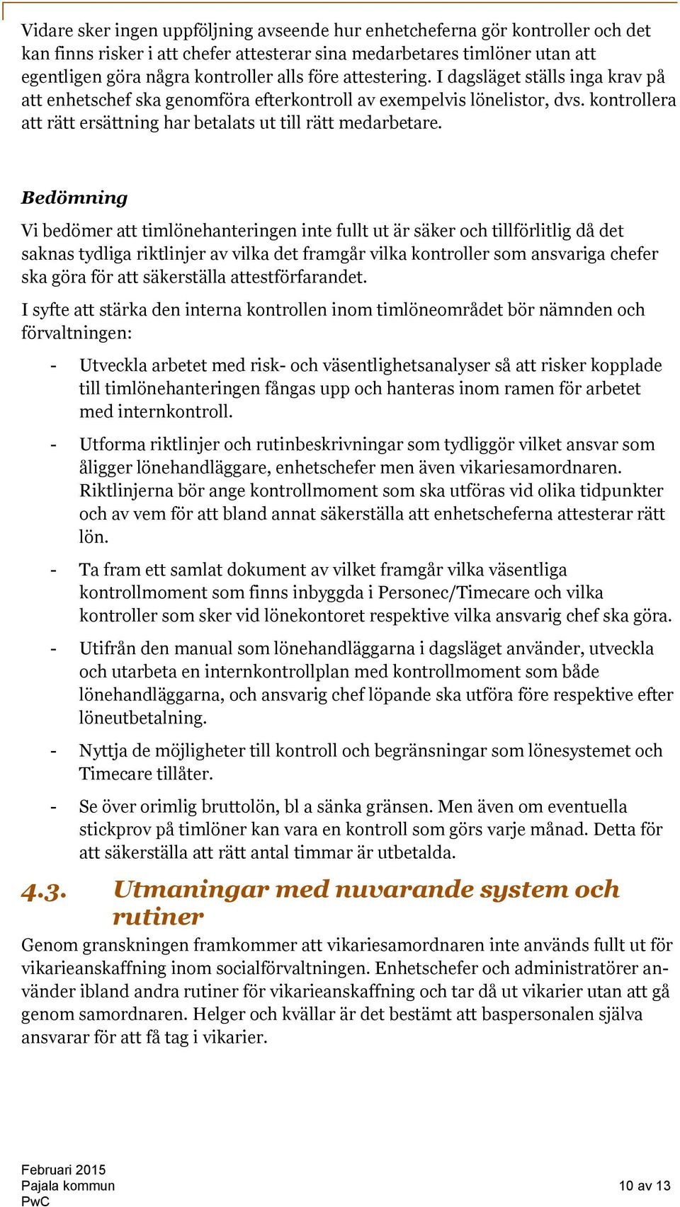 Bedömning Vi bedömer att timlönehanteringen inte fullt ut är säker och tillförlitlig då det saknas tydliga riktlinjer av vilka det framgår vilka kontroller som ansvariga chefer ska göra för att