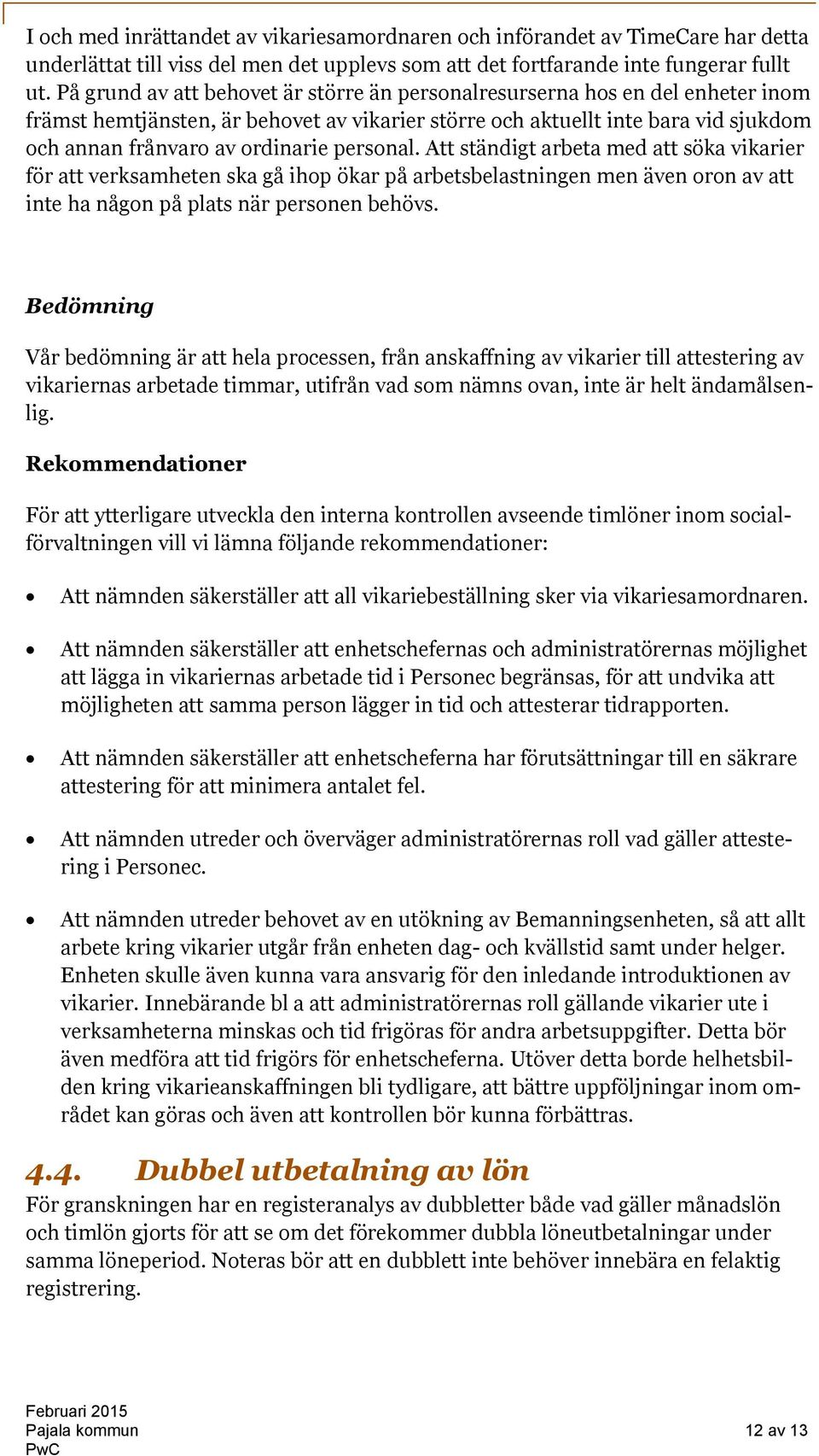 personal. Att ständigt arbeta med att söka vikarier för att verksamheten ska gå ihop ökar på arbetsbelastningen men även oron av att inte ha någon på plats när personen behövs.