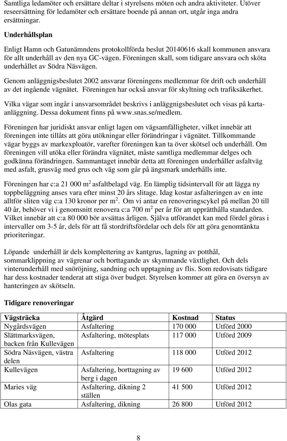 Föreningen skall, som tidigare ansvara och sköta underhållet av Södra Näsvägen. Genom anläggnigsbeslutet 2002 ansvarar föreningens medlemmar för drift och underhåll av det ingående vägnätet.