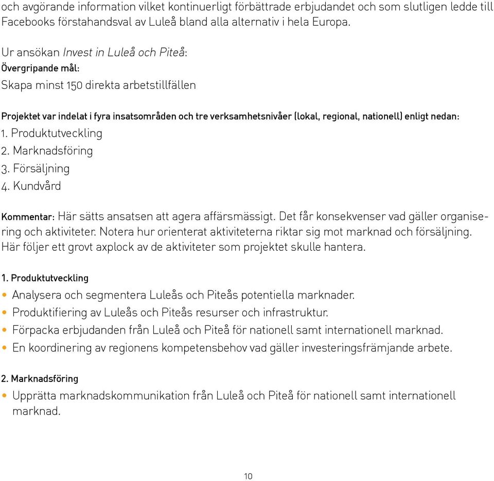 enligt nedan: 1. Produktutveckling 2. Marknadsföring 3. Försäljning 4. Kundvård Kommentar: Här sätts ansatsen att agera affärsmässigt. Det får konsekvenser vad gäller organisering och aktiviteter.