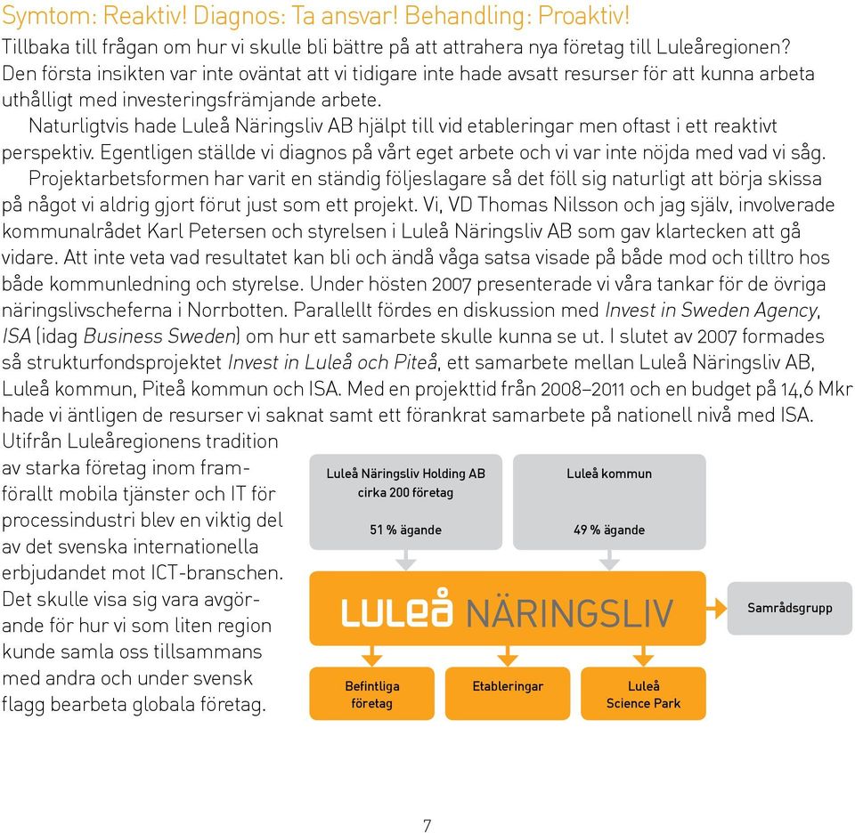 Naturligtvis hade Luleå Näringsliv AB hjälpt till vid etableringar men oftast i ett reaktivt perspektiv. Egentligen ställde vi diagnos på vårt eget arbete och vi var inte nöjda med vad vi såg.