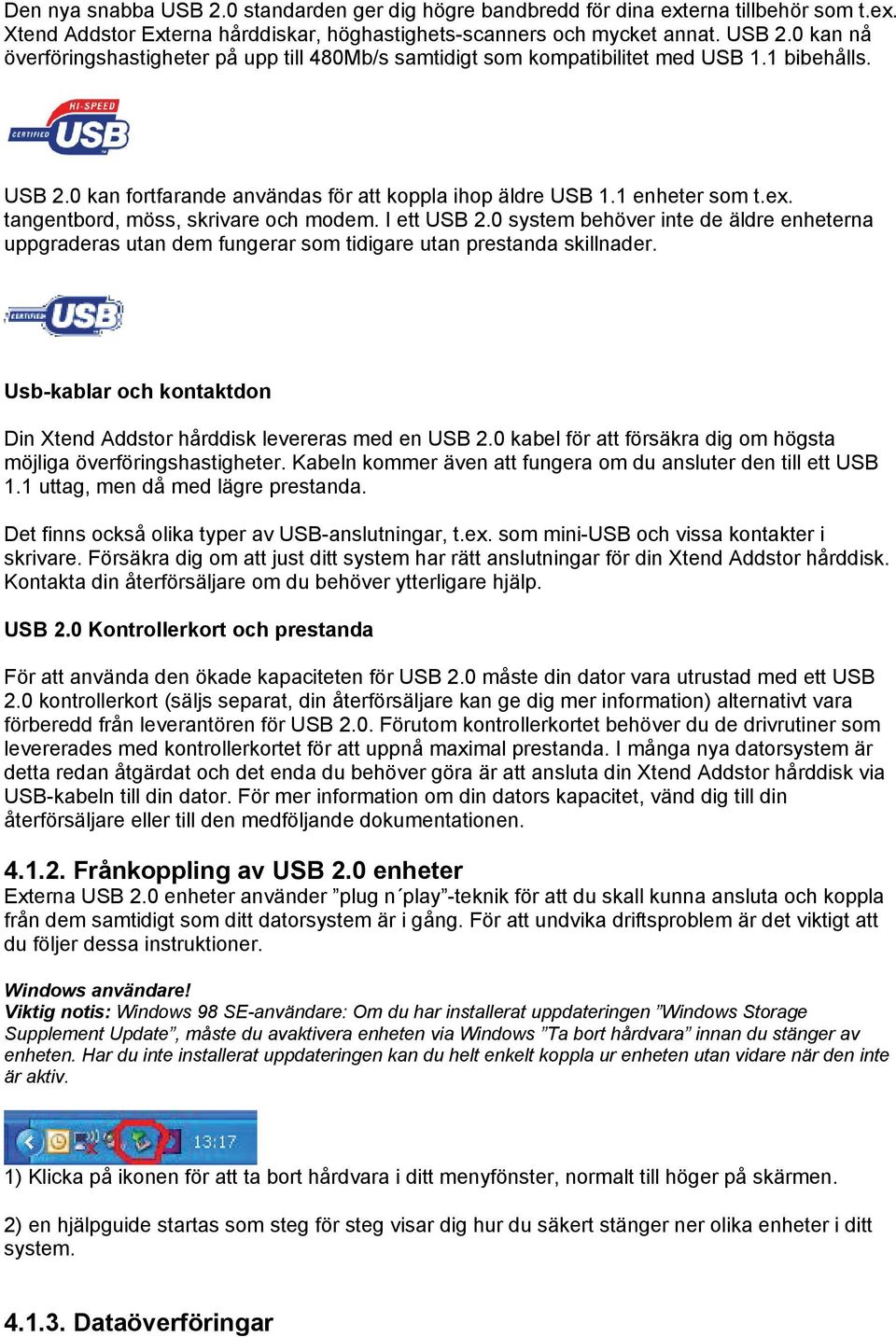 0 system behöver inte de äldre enheterna uppgraderas utan dem fungerar som tidigare utan prestanda skillnader. Usb-kablar och kontaktdon Din Xtend Addstor hårddisk levereras med en USB 2.