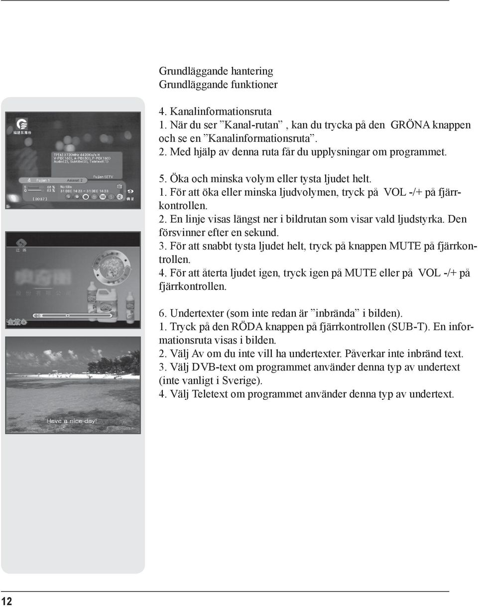 Öka och minska volym eller tysta ljudet helt. 1. För att öka eller minska ljudvolymen, tryck på VOL -/+ på fjärrkontrollen. 2. En linje visas längst ner i bildrutan som visar vald ljudstyrka.