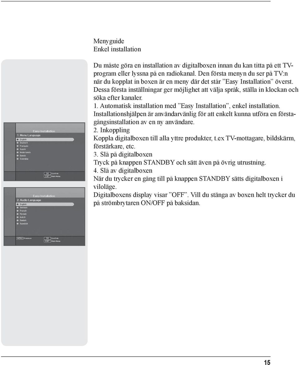 Dessa första inställningar ger möjlighet att välja språk, ställa in klockan och söka efter kanaler. 1. Automatisk installation med Easy Installation, enkel installation.