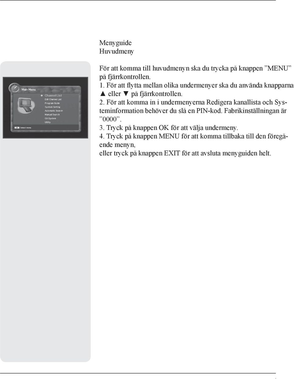 För att komma in i undermenyerna Redigera kanallista och Sys- teminformation behöver du slå en PIN-kod. Fabrikinställningan är 0000. 3.