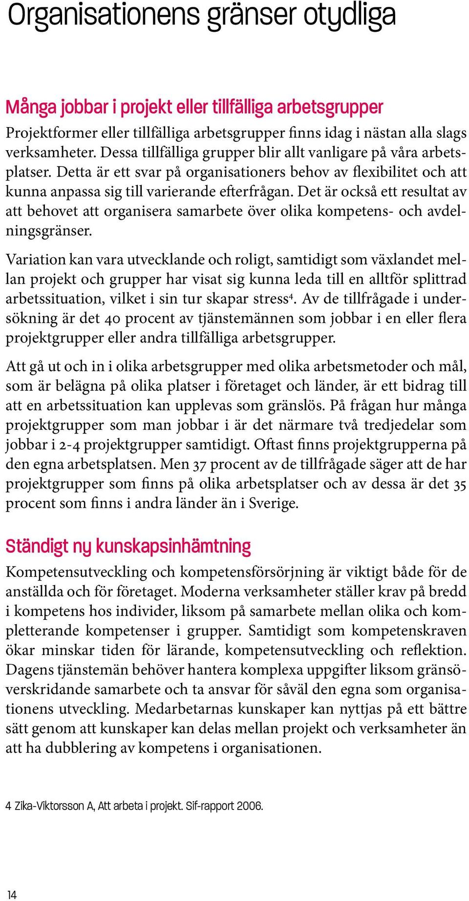 Det är också ett resultat av att behovet att organisera samarbete över olika kompetens- och avdelningsgränser.